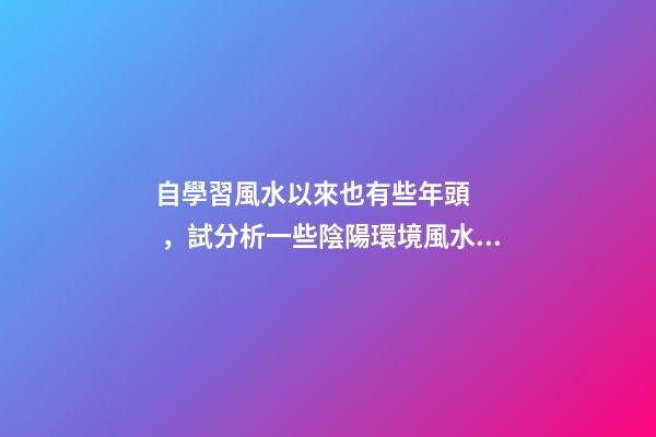 自學習風水以來也有些年頭，試分析一些陰陽環境風水案例